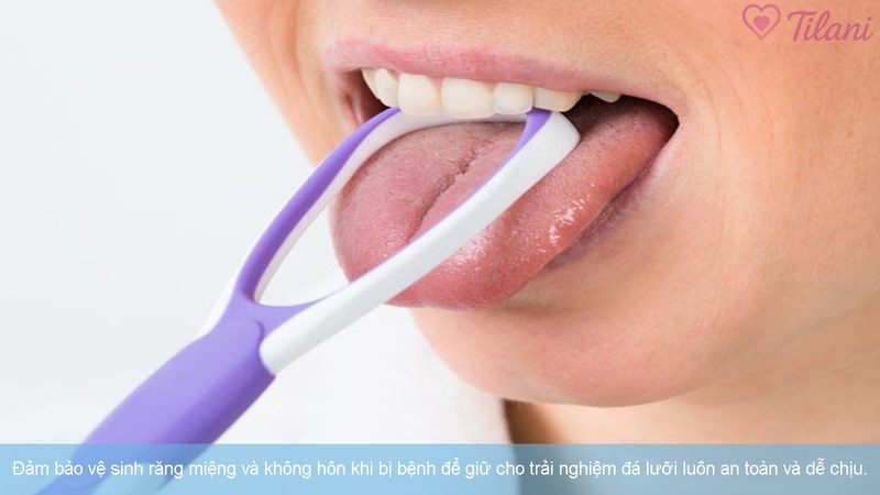 Đảm bảo vệ sinh răng miệng và không hôn khi bị bệnh để giữ cho trải nghiệm đá lưỡi luôn an toàn và dễ chịu.