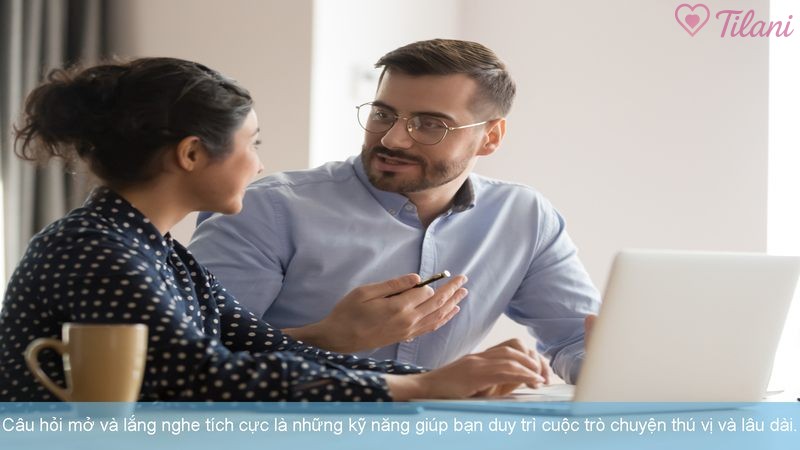 Câu hỏi mở và lắng nghe tích cực là những kỹ năng giúp bạn duy trì cuộc trò chuyện thú vị và lâu dài.